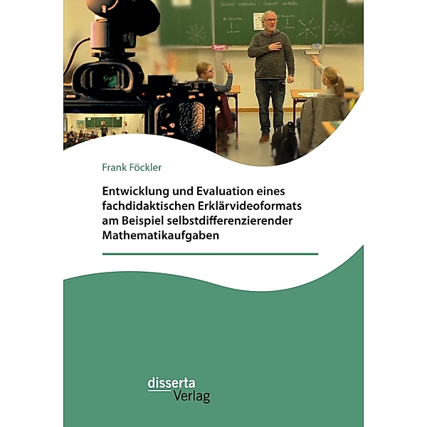 Entwicklung und Evaluation eines fachdidaktischen Erklärvideoformats am Beispiel selbstdifferenzierender Mathematikaufgaben, Frank Föckler