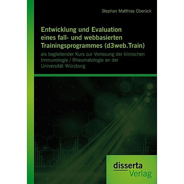 Entwicklung und Evaluation eines fall- und webbasierten Trainingsprogrammes (d3web.Train): als begleitender Kurs zur Vorlesung der klinischen Immunologie / Rheumatologie an der Universität Würzburg, Stephan Matthias Oberück