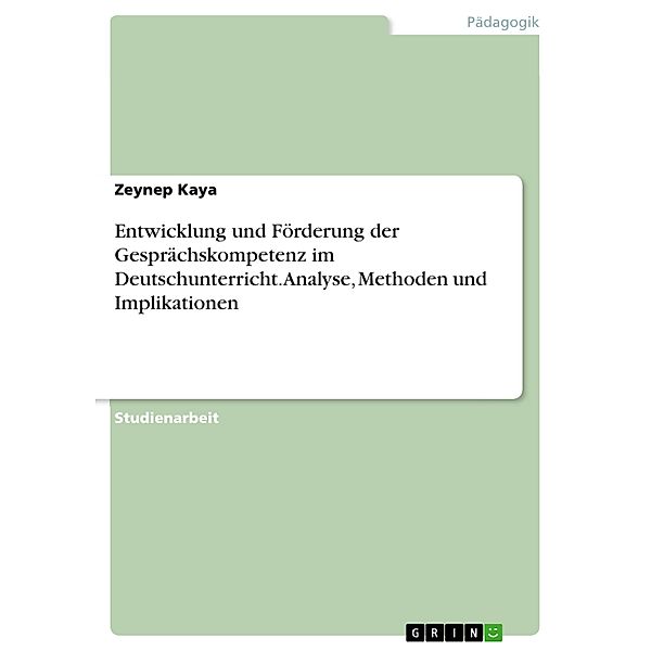 Entwicklung und Förderung der Gesprächskompetenz im Deutschunterricht. Analyse, Methoden und Implikationen, Zeynep Kaya