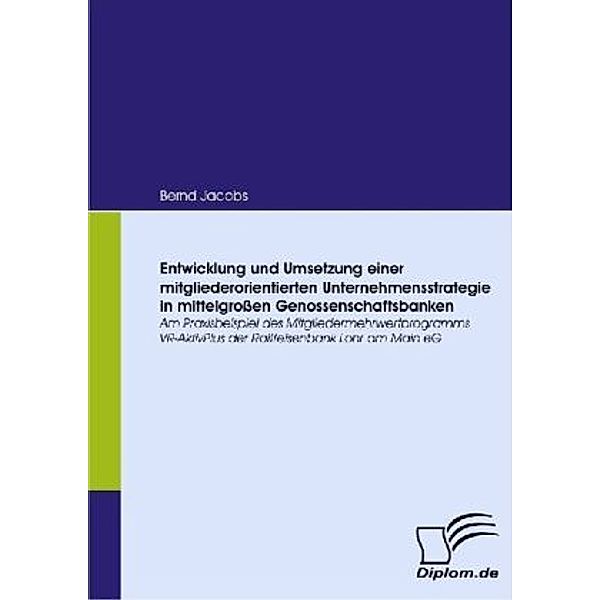 Entwicklung und Umsetzung einer mitgliederorientierten Unternehmensstrategie in mittelgroßen Genossenschaftsbanken, Bernd Jacobs