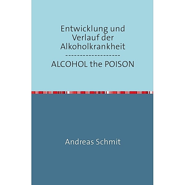 Entwicklung und Verlauf der Alkoholkrankheit / ALCOHOL the POISON, Andreas Schmitz