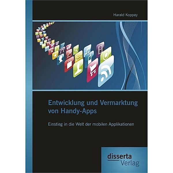 Entwicklung und Vermarktung von Handy-Apps: Einstieg in die Welt der mobilen Applikationen, Harald Koppay