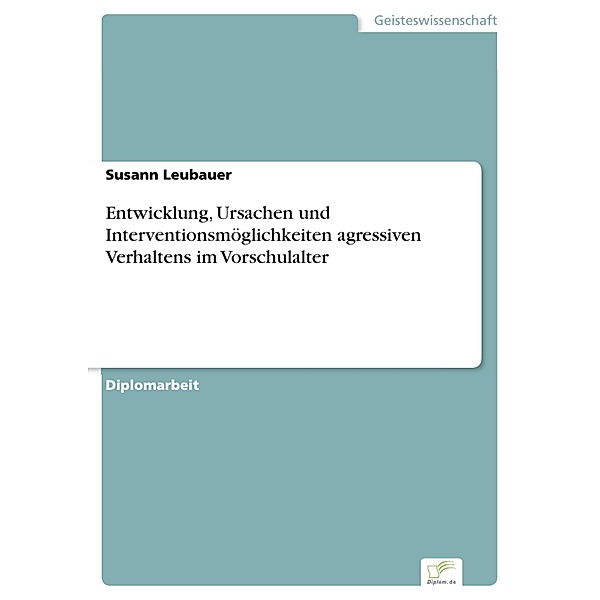 Entwicklung, Ursachen und Interventionsmöglichkeiten agressiven Verhaltens im Vorschulalter, Susann Leubauer