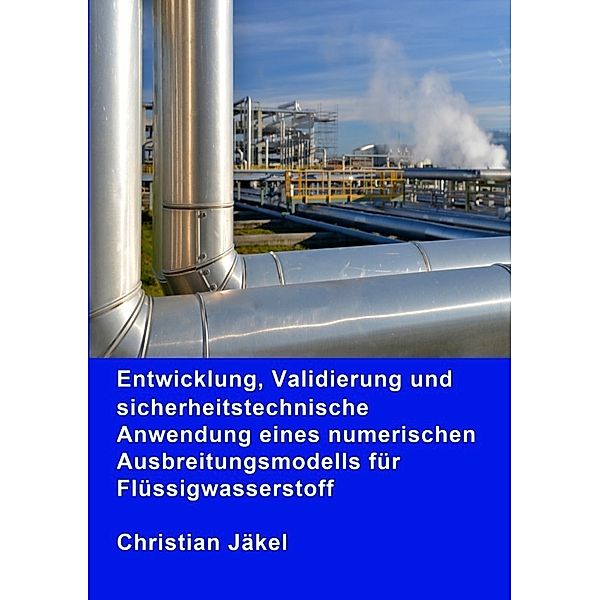 Entwicklung, Validierung und sicherheitstechnische Anwendung eines numerischen Ausbreitungsmodells für Flüssigwasserstoff, Christian Jäkel