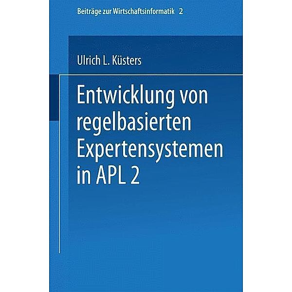 Entwicklung von regelbasierten Expertensystemen in APL2 / Beiträge zur Wirtschaftsinformatik Bd.2, Ulrich Küsters