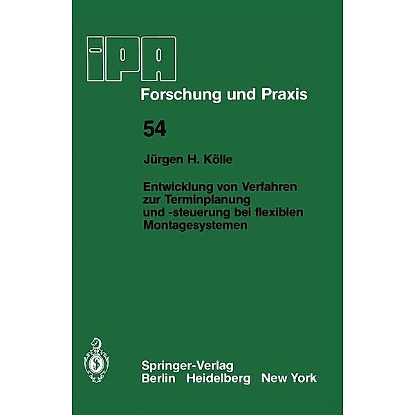 Entwicklung von Verfahren zur Terminplanung und -steuerung bei flexiblen Montagesystemen / IPA-IAO - Forschung und Praxis Bd.54, J. H. Kölle