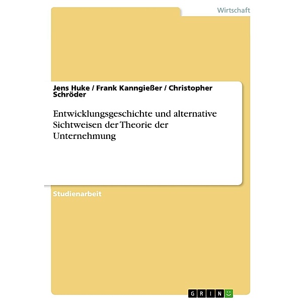 Entwicklungsgeschichte und alternative Sichtweisen der Theorie der Unternehmung, Jens Huke, Frank Kanngießer, Christopher Schröder
