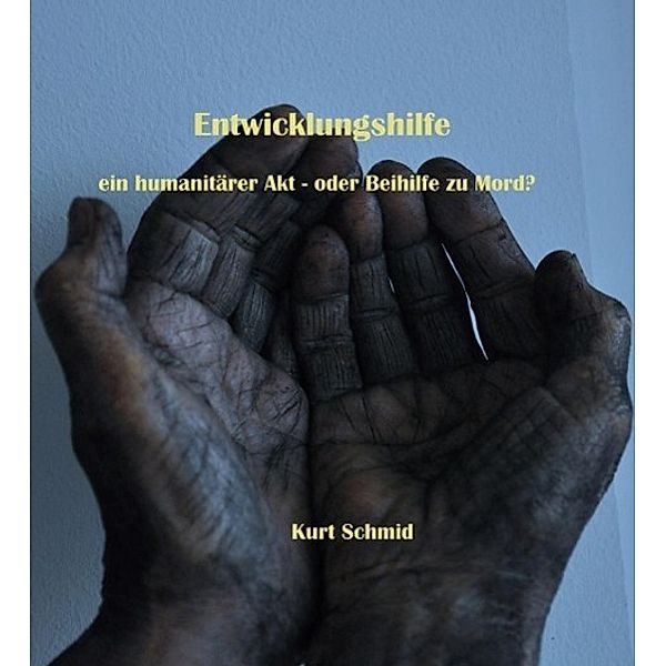 Entwicklungshilfe ein humanitärer Akt oder Beihilfe zu Mord?, Kurt Schmid