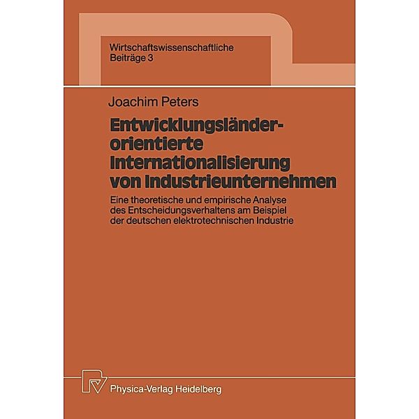 Entwicklungsländerorientierte Internationalisierung von Industrieunternehmen / Wirtschaftswissenschaftliche Beiträge Bd.3, Joachim Peters