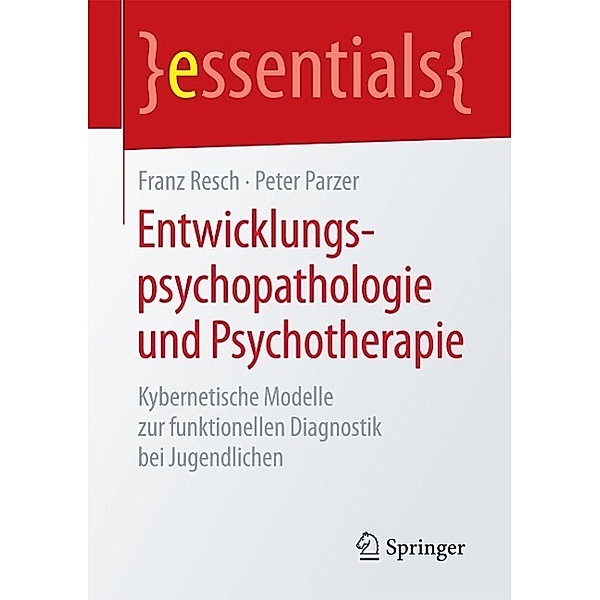 Entwicklungspsychopathologie und Psychotherapie / essentials, Franz Resch, Peter Parzer
