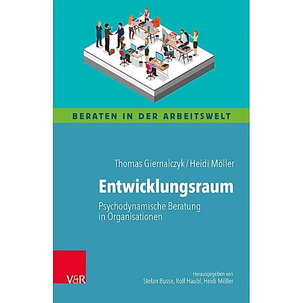 Entwicklungsraum: Psychodynamische Beratung in Organisationen / Beraten in der Arbeitswelt, Thomas Giernalczyk, Heidi Möller