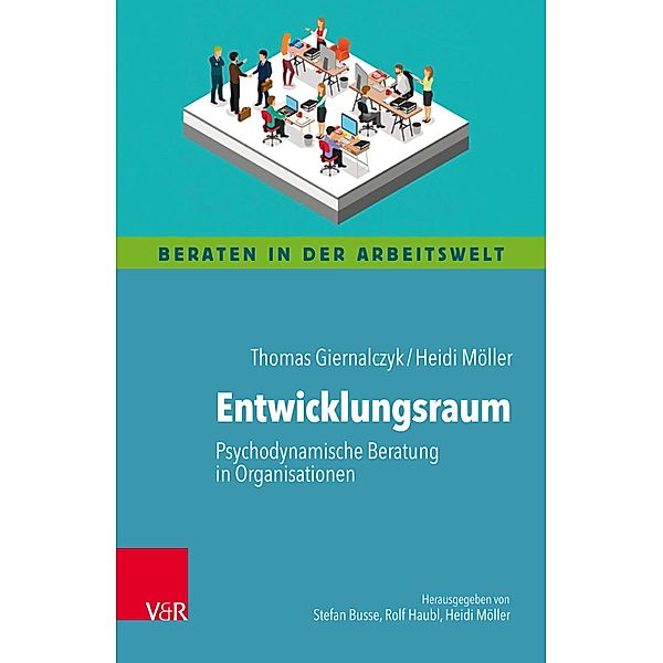 Entwicklungsraum: Psychodynamische Beratung in Organisationen / Beraten in der Arbeitswelt, Thomas Giernalczyk, Heidi Möller
