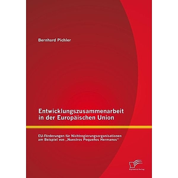 Entwicklungszusammenarbeit in der Europäischen Union: EU-Förderungen für Nichtregierungsorganisationen am Beispiel von Nuestros Pequeños Hermanos, Bernhard Pichler