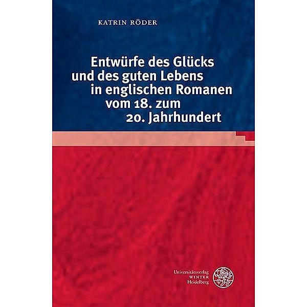 Entwürfe des Glücks und des guten Lebens in englischen Romanen vom 18. zum 20. Jahrhundert / Anglistische Forschungen Bd.452, Katrin Röder