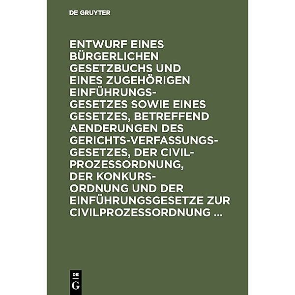 Entwurf eines Bürgerlichen Gesetzbuchs und eines zugehörigen Einführungsgesetzes sowie eines Gesetzes, betreffend Aenderungen des Gerichtsverfassungsgesetzes, der Civilprozessordnung, der Konkursordnung und der Einführungsgesetze zur Civilprozessordnung ...