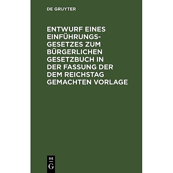 Entwurf eines Einführungsgesetzes zum Bürgerlichen Gesetzbuch in der Fassung der dem Reichstag gemachten Vorlage