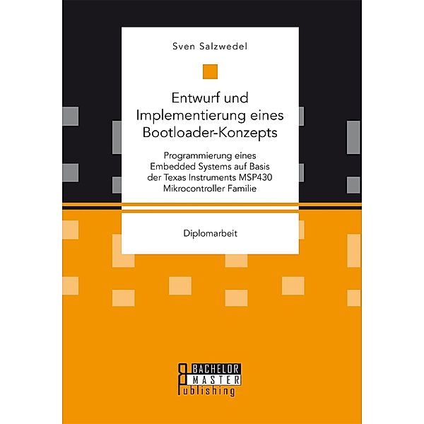 Entwurf und Implementierung eines Bootloader-Konzepts. Programmierung eines Embedded Systems auf Basis der Texas Instruments MSP430 Mikrocontroller Familie, Sven Salzwedel