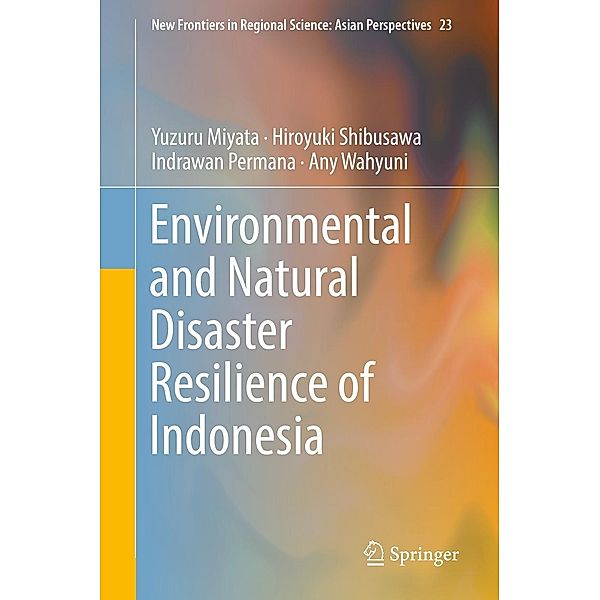 Environmental and Natural Disaster Resilience of Indonesia / New Frontiers in Regional Science: Asian Perspectives Bd.23, Yuzuru Miyata, Hiroyuki Shibusawa, Indrawan Permana, Any Wahyuni