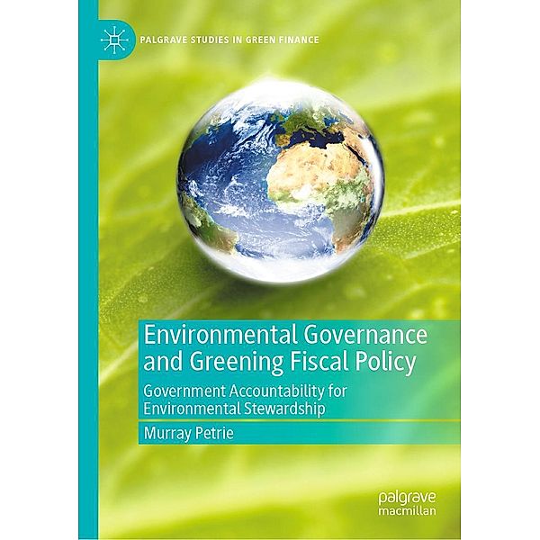 Environmental Governance and Greening Fiscal Policy / Palgrave Studies in Impact Finance, Murray Petrie