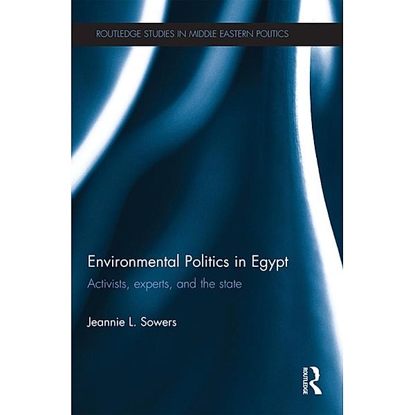 Environmental Politics in Egypt / Routledge Studies in Middle Eastern Politics, Jeannie Sowers