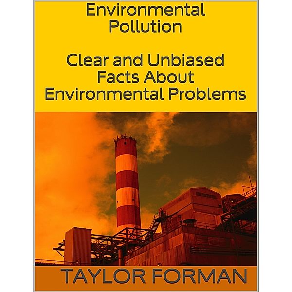 Environmental Pollution: Clear and Unbiased Facts About Environmental Problems, Taylor Forman