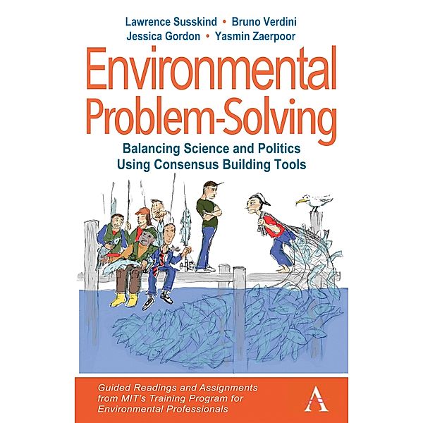 Environmental Problem-Solving: Balancing Science and Politics Using Consensus Building Tools / Anthem Environment and Sustainability Initiative, Lawrence Susskind, Bruno Verdini, Jessica Gordon, Yasmin Zaerpoor