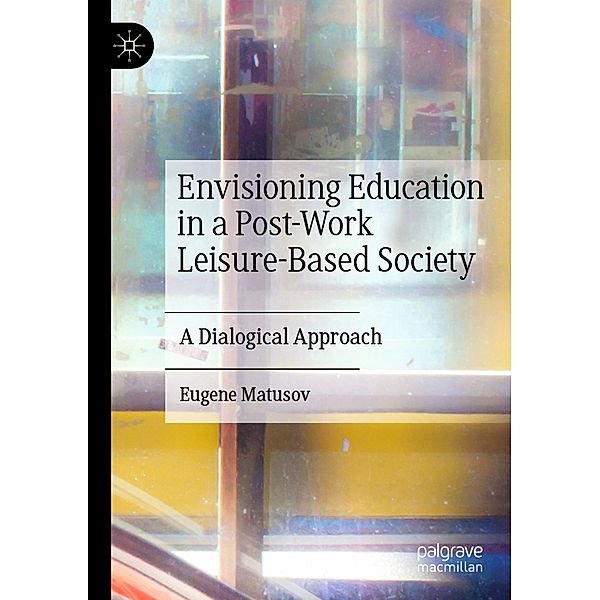 Envisioning Education in a Post-Work Leisure-Based Society, Eugene Matusov