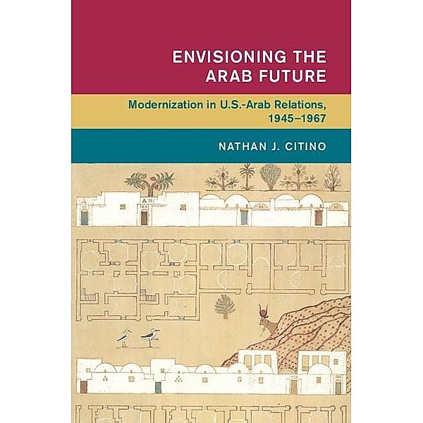 Envisioning the Arab Future / Global and International History, Nathan J. Citino