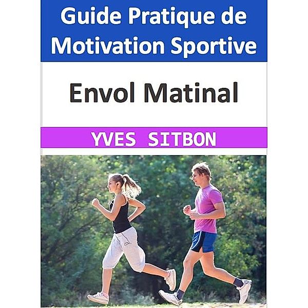 Envol Matinal : Guide Pratique de Motivation Sportive, Yves Sitbon