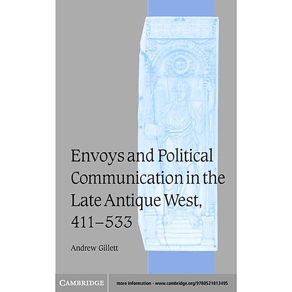 Envoys and Political Communication in the Late Antique West, 411-533, Andrew Gillett