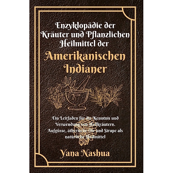 Enzyklopädie der Kräuter und Pflanzlichen Heilmittel der Amerikanischen Indianer, Yana Nashua
