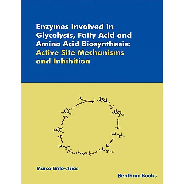 Enzymes Involved in Glycolysis, Fatty Acid and Amino Acid Biosynthesis: Active Site Mechanisms and Inhibition, Marco Brito-Arias