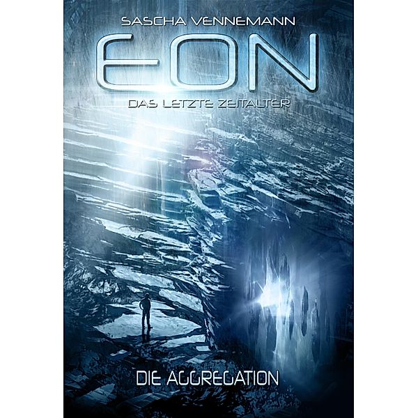 Eon - Das letzte Zeitalter, Band 1: Die Aggregation (Science-Fiction) / Eon - Das letzte Zeitalter Bd.1, Sascha Vennemann