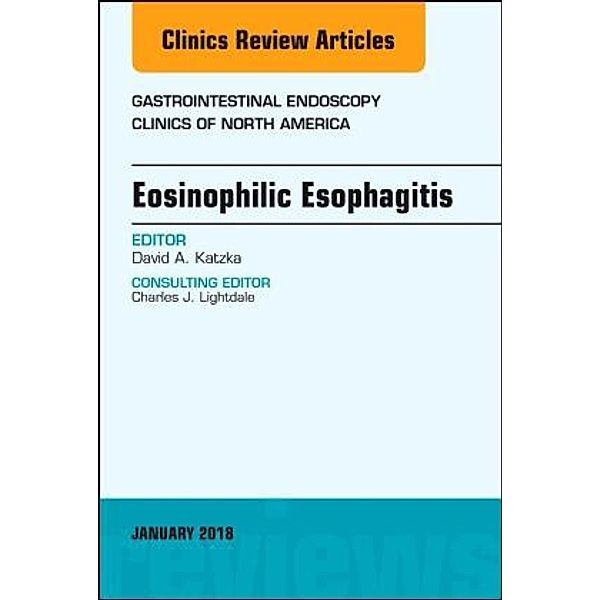 Eosinophilic Esophagitis, An Issue of Gastrointestinal Endoscopy Clinics, David A. Katzka