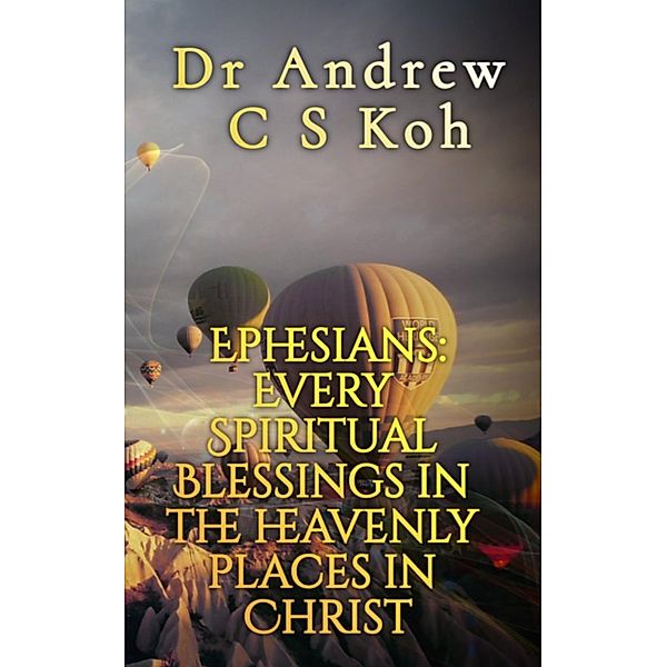 Ephesians: Every Spiritual Blessing in the Heavenly Places in Christ (Prison Epistles, #4) / Prison Epistles, Andrew C S Koh
