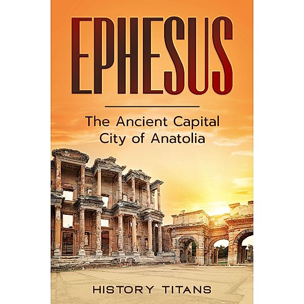 Ephesus:  The Ancient Capital City of Anatolia, History Titans