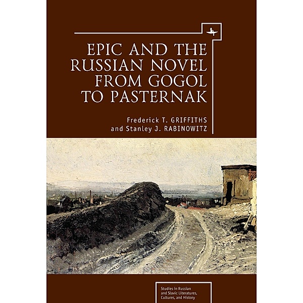 Epic and the Russian Novel from Gogol to Pasternak, Frederick T. Griffiths, Stanley J. Rabinowitz