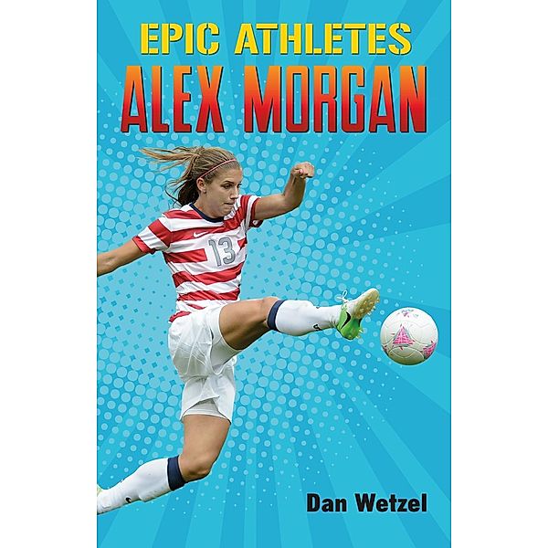 Epic Athletes: Alex Morgan / Epic Athletes Bd.2, Dan Wetzel