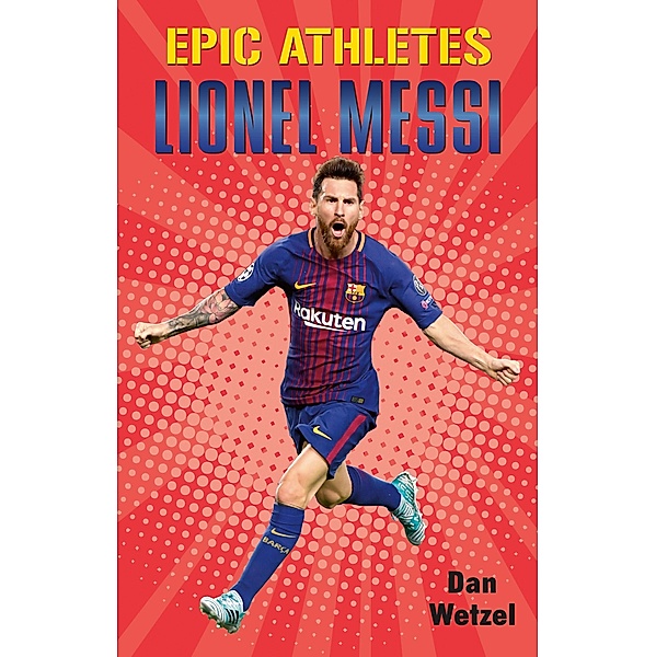 Epic Athletes: Lionel Messi / Epic Athletes Bd.6, Dan Wetzel
