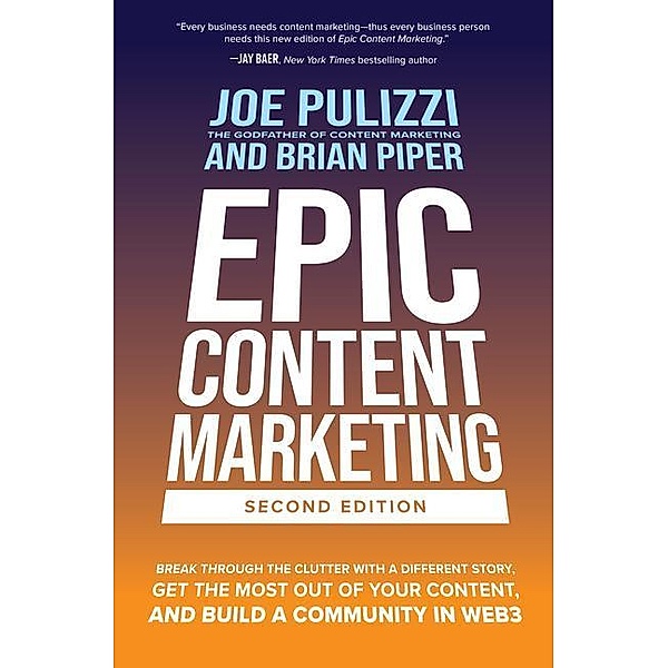 Epic Content Marketing: Break through the Clutter with a Different Story, Get the Most Out of Your Content, and Build a Community in Web3, Joe Pulizzi, Brian Piper