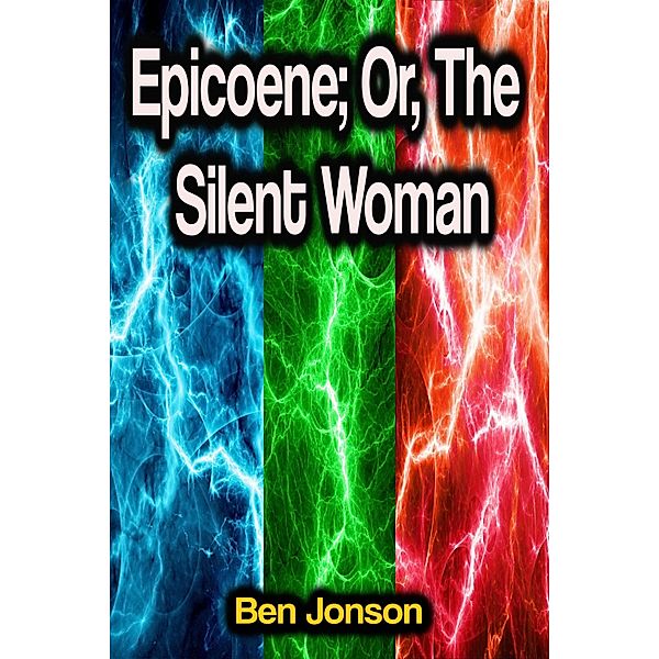 Epicoene; Or, The Silent Woman, Ben Jonson