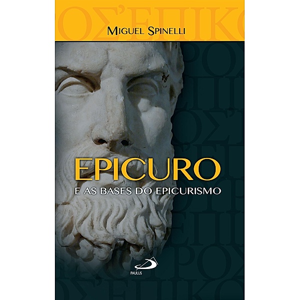 Epicuro e as bases do epicurismo / Ensaios filosóficos, Miguel Spinelli