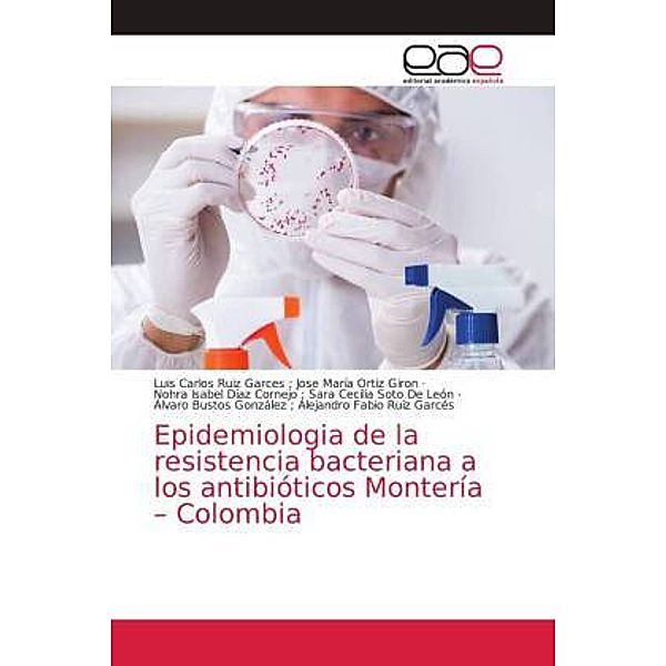 Epidemiologia de la resistencia bacteriana a los antibióticos Montería - Colombia, Luis Carlos Ruiz Garces Jose María Ortiz Giron, Nohra Isabel Díaz Cornejo Sara Cecilia Soto De León, Alejandro Fab