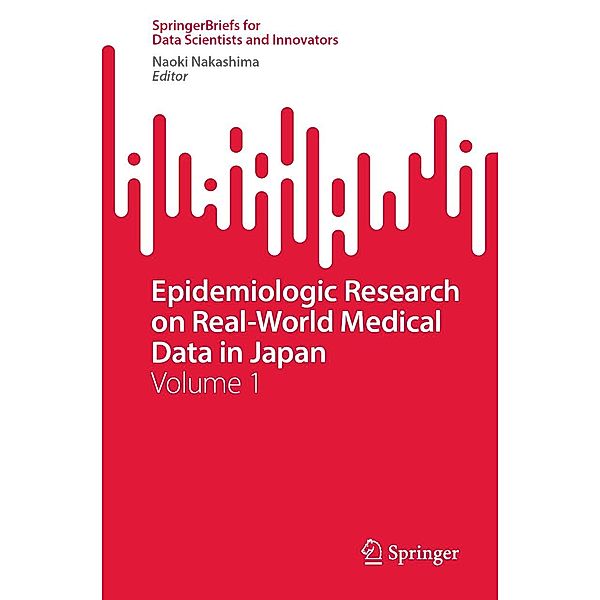 Epidemiologic Research on Real-World Medical Data in Japan / SpringerBriefs for Data Scientists and Innovators Bd.1