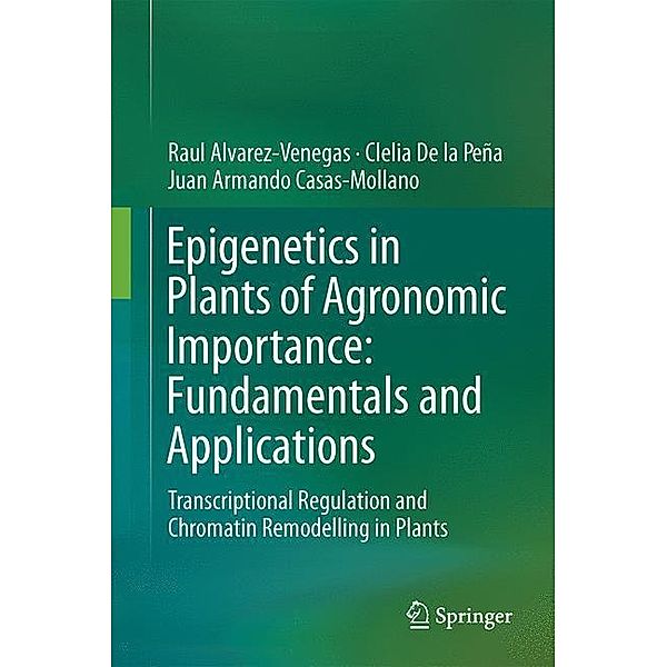 Epigenetics in Plants of Agronomic Importance: Fundamentals and Applications, Raul Alvarez-Venegas, Clelia De la Peña, Juan Armando Casas-Mollano