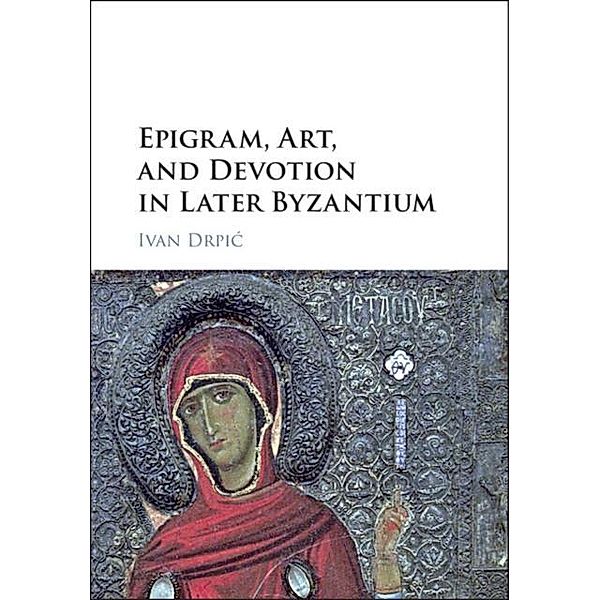 Epigram, Art, and Devotion in Later Byzantium, Ivan Drpic