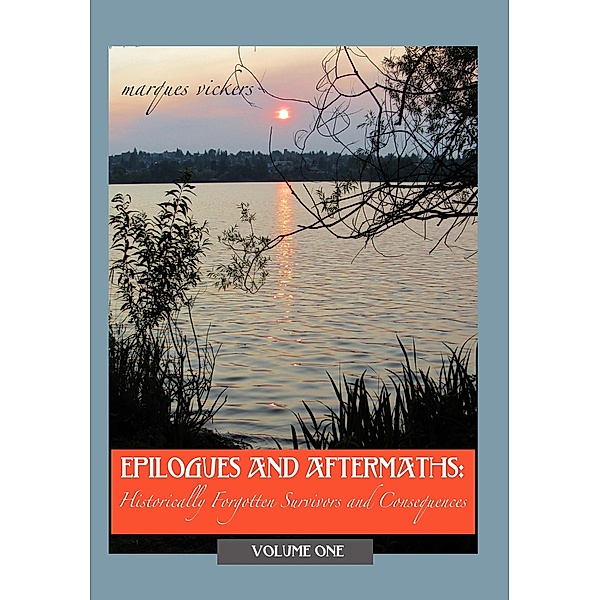 Epilogues and Aftermaths: Historically Forgotten Survivors and Consequences Volume One, Marques Vickers
