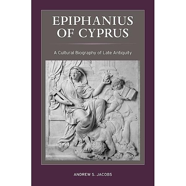 Epiphanius of Cyprus / Christianity in Late Antiquity Bd.2, Andrew S. Jacobs