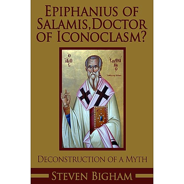 Epiphanius of Salamis, Doctor of Iconoclasm? Deconstruction of a Myth, Steven Bigham