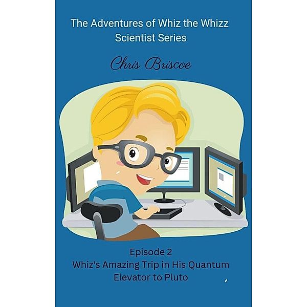 Episode 2 Whiz's Amazing Trip in his Quantum Elevator to Pluto (The Adventures of Whiz the Whizz Scientist Series., #2) / The Adventures of Whiz the Whizz Scientist Series., Chris Briscoe